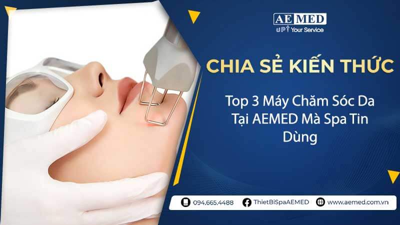 Top 3 máy chăm sóc da tại AEMED mà Spa tin dùng 1